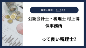 公認会計士・税理士 村上博保事務所っていい税理士？特徴、料金、オフィスの場所は？