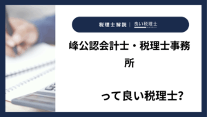 峰公認会計士・税理士事務所っていい税理士？特徴、料金、オフィスの場所は？