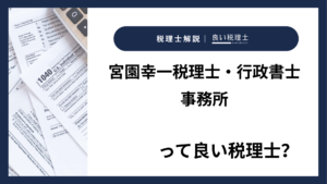 宮園幸一税理士・行政書士事務所っていい税理士？特徴、料金、オフィスの場所は？