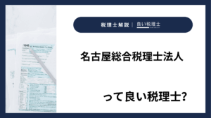 名古屋総合税理士法人っていい税理士？特徴、料金、オフィスの場所は？
