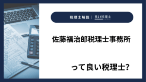 佐藤福治郎税理士事務所っていい税理士？特徴、料金、オフィスの場所は？