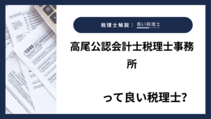 高尾公認会計士税理士事務所っていい税理士？特徴、料金、オフィスの場所は？