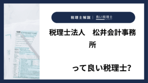 税理士法人　松井会計事務所っていい税理士？特徴、料金、オフィスの場所は？