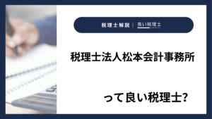 税理士法人松本会計事務所っていい税理士？特徴、料金、オフィスの場所は？
