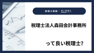 税理士法人森田会計事務所っていい税理士？特徴、料金、オフィスの場所は？
