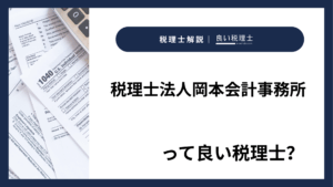 税理士法人岡本会計事務所っていい税理士？特徴、料金、オフィスの場所は？
