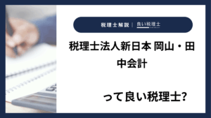 税理士法人新日本 岡山・田中会計っていい税理士？特徴、料金、オフィスの場所は？