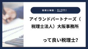 アイランドパートナーズ（税理士法人）大阪事務所っていい税理士？特徴、料金、オフィスの場所は？