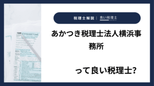 あかつき税理士法人横浜事務所っていい税理士？特徴、料金、オフィスの場所は？