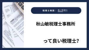 秋山敏税理士事務所っていい税理士？特徴、料金、オフィスの場所は？