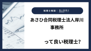 あさひ合同税理士法人岸川事務所っていい税理士？特徴、料金、オフィスの場所は？