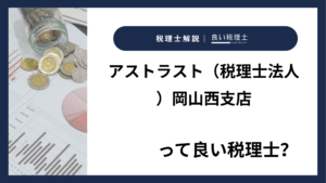アストラスト（税理士法人）岡山西支店っていい税理士？特徴、料金、オフィスの場所は？