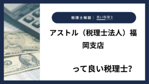 アストル（税理士法人）福岡支店っていい税理士？特徴、料金、オフィスの場所は？