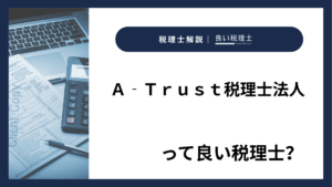 Ａ‐Ｔｒｕｓｔ税理士法人っていい税理士？特徴、料金、オフィスの場所は？