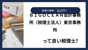 ＢＩＧＯＣＥＡＮ会計事務所（税理士法人）東京事務所っていい税理士？特徴、料金、オフィスの場所は？