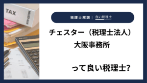 チェスター（税理士法人）大阪事務所っていい税理士？特徴、料金、オフィスの場所は？