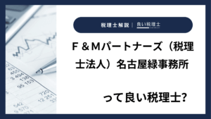 Ｆ＆Ｍパートナーズ（税理士法人）名古屋緑事務所っていい税理士？特徴、料金、オフィスの場所は？