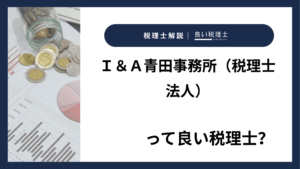 Ｉ＆Ａ青田事務所（税理士法人）っていい税理士？特徴、料金、オフィスの場所は？