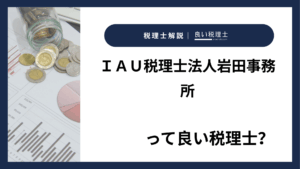 ＩＡＵ税理士法人岩田事務所っていい税理士？特徴、料金、オフィスの場所は？