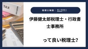 伊藤健太郎税理士・行政書士事務所っていい税理士？特徴、料金、オフィスの場所は？