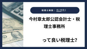 今村章太郎公認会計士・税理士事務所っていい税理士？特徴、料金、オフィスの場所は？