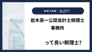 岩木英一公認会計士税理士事務所っていい税理士？特徴、料金、オフィスの場所は？