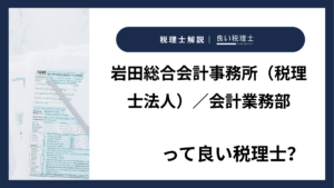 岩田総合会計事務所（税理士法人）／会計業務部っていい税理士？特徴、料金、オフィスの場所は？