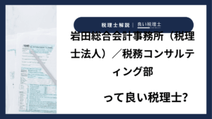 岩田総合会計事務所（税理士法人）／税務コンサルティング部っていい税理士？特徴、料金、オフィスの場所は？