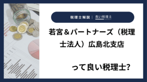 若宮＆パートナーズ（税理士法人）広島北支店っていい税理士？特徴、料金、オフィスの場所は？