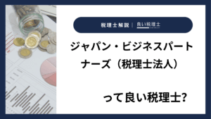 ジャパン・ビジネスパートナーズ（税理士法人）っていい税理士？特徴、料金、オフィスの場所は？