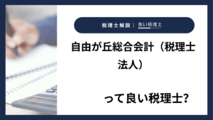 自由が丘総合会計（税理士法人）っていい税理士？特徴、料金、オフィスの場所は？