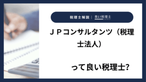 ＪＰコンサルタンツ（税理士法人）っていい税理士？特徴、料金、オフィスの場所は？