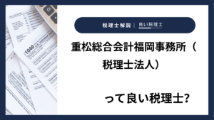 重松総合会計福岡事務所（税理士法人）っていい税理士？特徴、料金、オフィスの場所は？