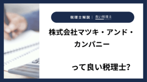 株式会社マツキ・アンド・カンパニーっていい税理士？特徴、料金、オフィスの場所は？