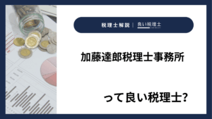 加藤達郎税理士事務所っていい税理士？特徴、料金、オフィスの場所は？