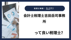 会計士税理士吉田岳司事務所っていい税理士？特徴、料金、オフィスの場所は？