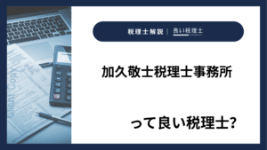 加久敬士税理士事務所っていい税理士？特徴、料金、オフィスの場所は？