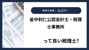 釜中利仁公認会計士・税理士事務所っていい税理士？特徴、料金、オフィスの場所は？