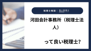 河田会計事務所（税理士法人）っていい税理士？特徴、料金、オフィスの場所は？