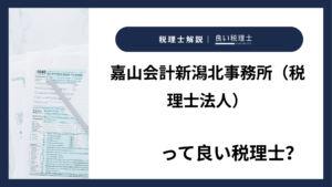 嘉山会計新潟北事務所（税理士法人）っていい税理士？特徴、料金、オフィスの場所は？