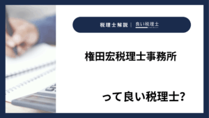 権田宏税理士事務所っていい税理士？特徴、料金、オフィスの場所は？