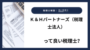 Ｋ＆Ｈパートナーズ（税理士法人）っていい税理士？特徴、料金、オフィスの場所は？