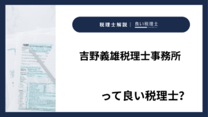 吉野義雄税理士事務所っていい税理士？特徴、料金、オフィスの場所は？