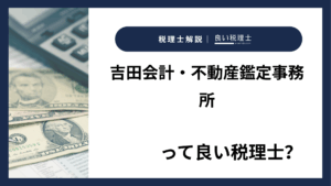 吉田会計・不動産鑑定事務所っていい税理士？特徴、料金、オフィスの場所は？