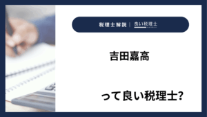 吉田嘉高っていい税理士？特徴、料金、オフィスの場所は？