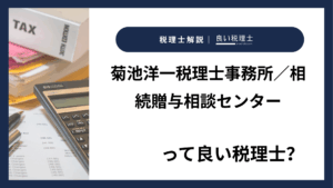 菊池洋一税理士事務所／相続贈与相談センターっていい税理士？特徴、料金、オフィスの場所は？