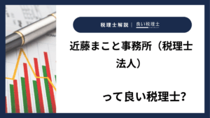 近藤まこと事務所（税理士法人）っていい税理士？特徴、料金、オフィスの場所は？
