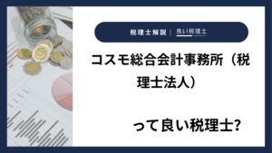 コスモ総合会計事務所（税理士法人）っていい税理士？特徴、料金、オフィスの場所は？