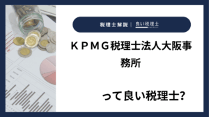 ＫＰＭＧ税理士法人大阪事務所っていい税理士？特徴、料金、オフィスの場所は？