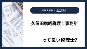 久保田廣昭税理士事務所っていい税理士？特徴、料金、オフィスの場所は？